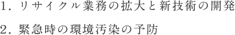 １．リサイクル業務の拡大と新技術の開発２．緊急時の環境汚染の予防