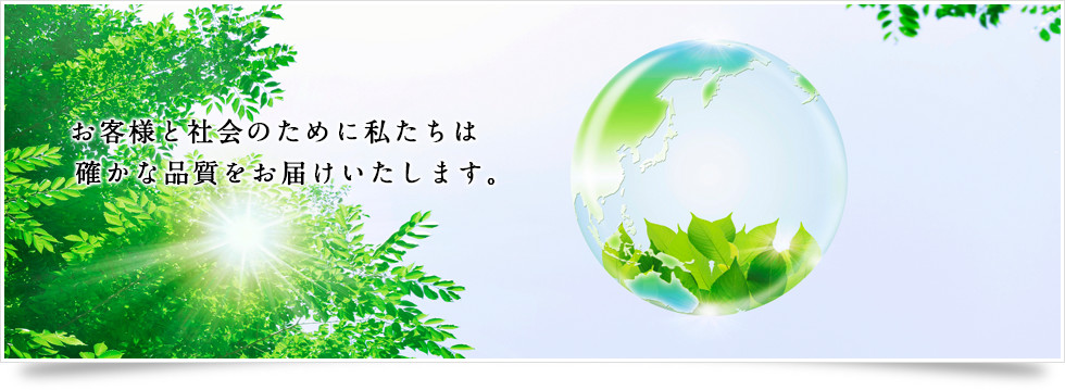 お客様と社会のために私たちは確かな品質をお届けいたします。